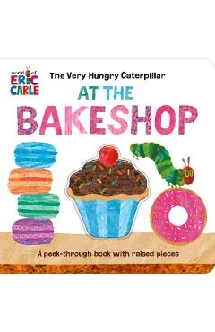 The Very Hungry Caterpillar at the Bakeshop: A Peek-Through Book with Raised Pieces
