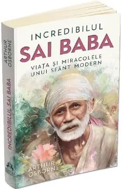 Incredibilul Sai Baba. Viata si miracolele unui sfant modern