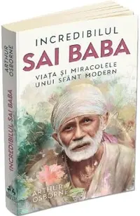 Incredibilul Sai Baba. Viata si miracolele unui sfant modern