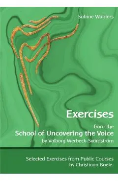 Exercises from the School of Uncovering the Voice: by Valborg Werbeck-Sv�rdstr�m