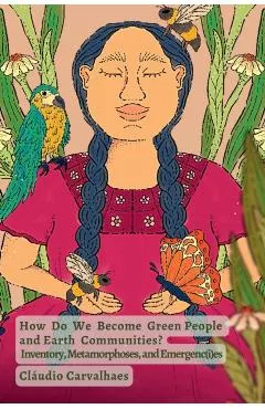 How Do We Become Green People and Earth Communities?: Inventory, Metamorphoses, and Emergenc(i)es