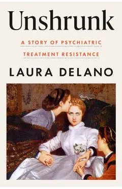Unshrunk: A Story of Psychiatric Treatment Resistance