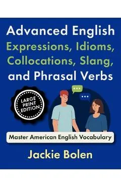 Advanced English Expressions, Idioms, Collocations, Slang, and Phrasal Verbs: Master American English Vocabulary (Large Print Edition)