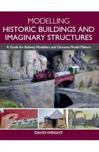 Modelling Historic Buildings and Imaginary Structures: A Guide for Railway Modellers and Diorama Model Makers