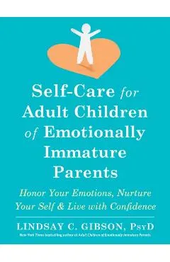 Self-Care for Adult Children of Emotionally Immature Parents: Honor Your Emotions, Nurture Your Self, and Live with Confidence