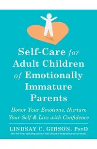 Self-Care for Adult Children of Emotionally Immature Parents: Honor Your Emotions, Nurture Your Self, and Live with Confidence