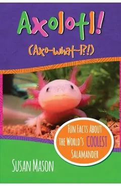 Axolotl!: Fun Facts About the World's Coolest Salamander - An Info-Picturebook for Kids