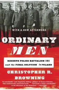 Ordinary Men: Reserve Police Battalion 101 and the Final Solution in Poland