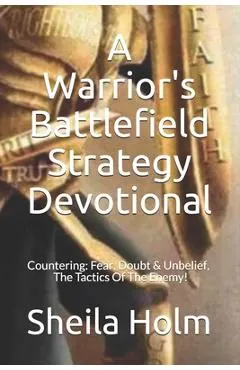 A Warrior's Battlefield Strategy Devotional: Countering Fear, Doubt and Unbelief, The Tactics Of The Enemy