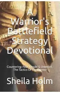 A Warrior's Battlefield Strategy Devotional: Countering Fear, Doubt and Unbelief, The Tactics Of The Enemy