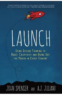 Launch: Using Design Thinking to Boost Creativity and Bring Out the Maker in Every Student