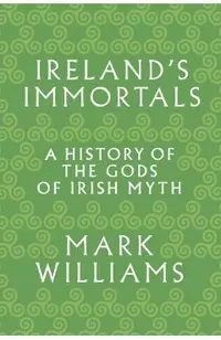 Ireland's Immortals: A History of the Gods of Irish Myth