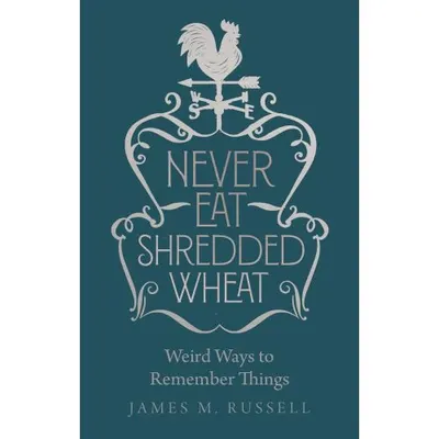 Never Eat Shredded Wheat: Weird Ways to Remember Things