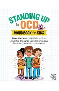 Standing Up to Ocd Workbook for Kids: 40 Activities to Help Children Stop Unwanted Thoughts, Control Compulsive Behaviors, and Overcome Anxiety