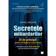 Secretele miliardarilor. 20 de principii pentru a fi bogat si a avea succes. Interviuri cu peste 20 de miliardari care au reusit prin forte proprii