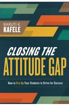Closing the Attitude Gap: How to Fire Up Your Students to Strive for Success