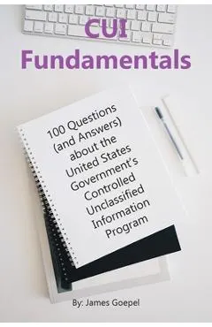CUI Fundamentals: 100 Questions (and Answers) About the United States Government's Controlled Unclassified Information Program