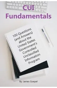 CUI Fundamentals: 100 Questions (and Answers) About the United States Government's Controlled Unclassified Information Program