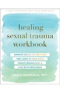 Healing Sexual Trauma Workbook: Somatic Skills to Help You Feel Safe in Your Body, Create Boundaries, and Live with Resilience