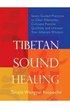 Tibetan Sound Healing: Seven Guided Practices for Clearing Obstacles, Accessing Positive Qualities, and Uncovering Your Inherent Wisdom