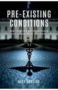 Pre-Existing Conditions: How Lobbying Makes American Health Care More Expensive