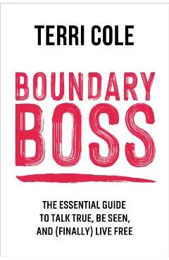 Boundary Boss: The Essential Guide to Talk True, Be Seen, and (Finally) Live Free