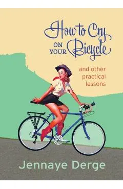 How to Cry on Your Bicycle: And Other Practical Lessons