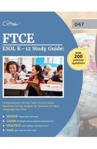 FTCE ESOL K-12 Study Guide: Comprehensive Review with Practice Exam Questions for the English for Speakers of Other Languages 047 Test