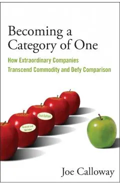 Becoming a Category of One: How Extraordinary Companies Transcend Commodity and Defy Comparison