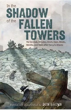 In the Shadow of the Fallen Towers: The Seconds, Minutes, Hours, Days, Weeks, Months, and Years After the 9/11 Attacks