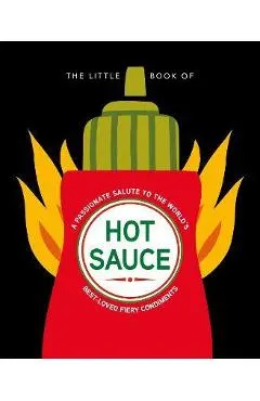 The Little Book of Hot Sauce: A Passionate Salute to the World's Fiery Condiment