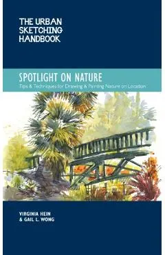 The Urban Sketching Handbook Spotlight on Nature: Tips and Techniques for Drawing and Painting Nature on Locationvolume 15