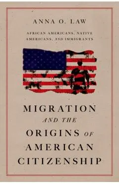 Migration and the Origins of American Citizenship: African Americans, Native Americans, and Immigrants