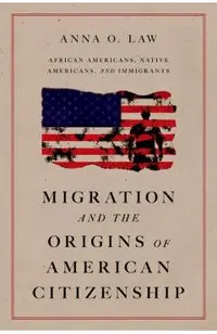 Migration and the Origins of American Citizenship: African Americans, Native Americans, and Immigrants