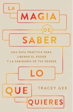 La Magia de Saber Lo Que Quieres: Una Guía Práctica Para Liberar El Poder Y La Sabiduría de Tus Deseos