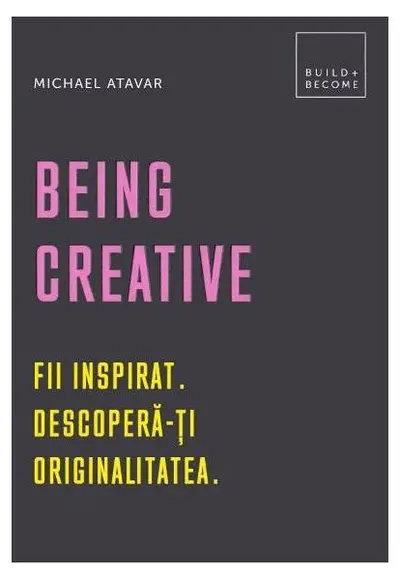 Being Creative. Fii inspirat. Descoperă-ți originalitatea - Hardcover - Michael Atavar