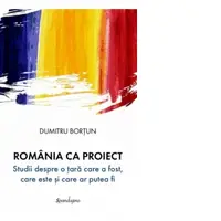 Romania ca proiect. Studii despre o tara care a fost, care este si care ar putea fi