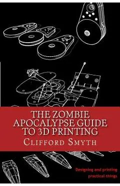 The Zombie Apocalypse Guide to 3D printing: Designing and printing practical objects