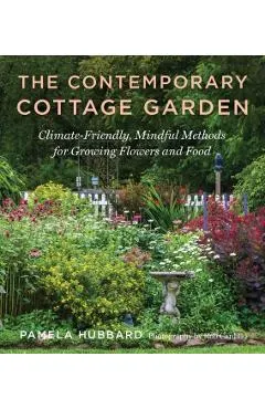 The Contemporary Cottage Garden: Climate-Friendly, Mindful Methods for Growing Flowers and Food