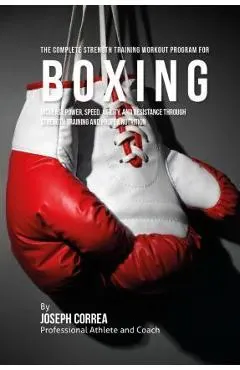 The Complete Strength Training Workout Program for Boxing: Increase power, speed, agility, and resistance through strength training and proper nutriti