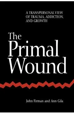 The Primal Wound: A Transpersonal View of Trauma, Addiction, and Growth