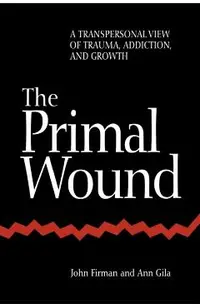 The Primal Wound: A Transpersonal View of Trauma, Addiction, and Growth