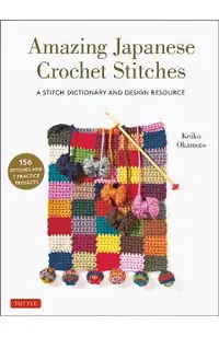 Amazing Japanese Crochet Stitches: A Stitch Dictionary and Design Resource (156 Stitches with 7 Practice Projects)