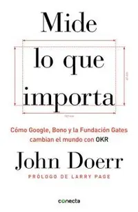 Mide Lo Que Importa: C�mo Google, Bono y la Fundaci�n Gates Cambian el Mundo Con OKR = Measure What Matters