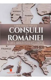Consulii Romaniei in careul marilor puteri vest-europene (1919-1939)