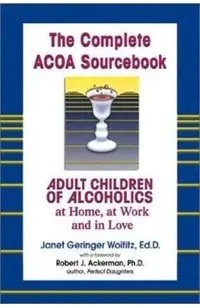 The Complete ACOA Sourcebook: Adult Children of Alcoholics at Home, at Work and in Love