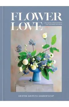 Flower Love: Lush Floral Arrangements for the Heart and Home