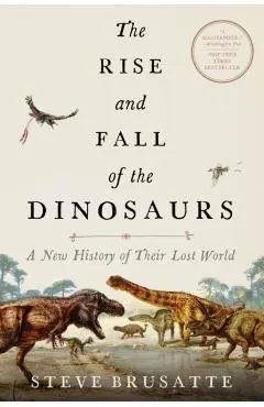 The Rise and Fall of the Dinosaurs: A New History of Their Lost World