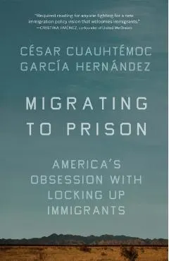 Migrating to Prison: America's Obsession with Locking Up Immigrants