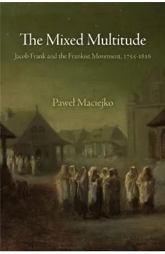 The Mixed Multitude: Jacob Frank and the Frankist Movement, 1755-1816